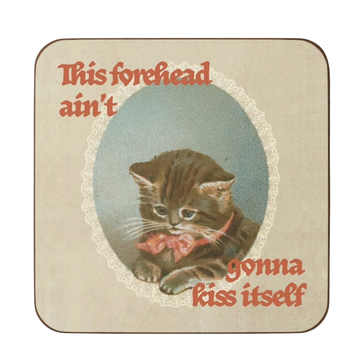 Forager Provisions LTD Betiobca coaster featuring a vintage kitten illustration and the text This Forehead Ain’t Gonna Kiss Itself