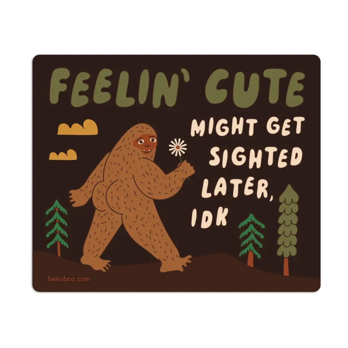 Forager Provisions LTD Betiobca sticker featuring a cartoon Bigfoot holding a flower with the text Feelin Cute Might Get Sighted Later IDK